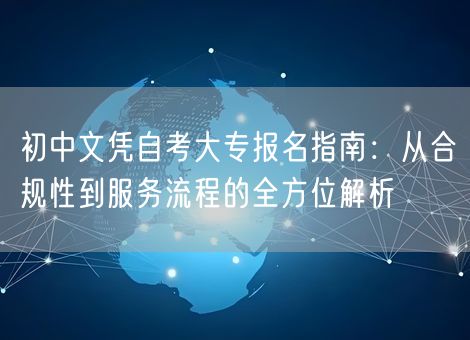 初中文凭自考大专报名指南：从合规性到服务流程的全方位解析