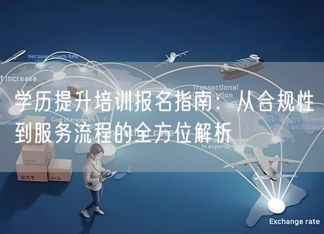 学历提升培训报名指南：从合规性到服务流程的全方位解析