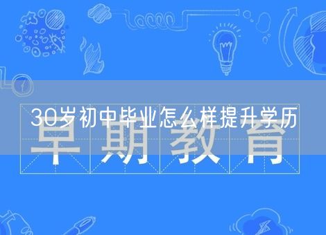 30岁初中毕业怎么样提升学历 30岁初中毕业怎么样提升学历