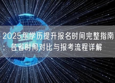 2025年学历提升报名时间完整指南:各省时间对比与报考流程详解 2025年学历提升报名时间完整指南:各省时间对比与报考流程详解