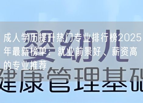 成人学历提升热门专业排行榜2025年最新榜单：就业前景好、薪资高的专业推荐