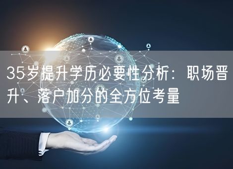 35岁提升学历必要性分析：职场晋升、落户加分的全方位考量