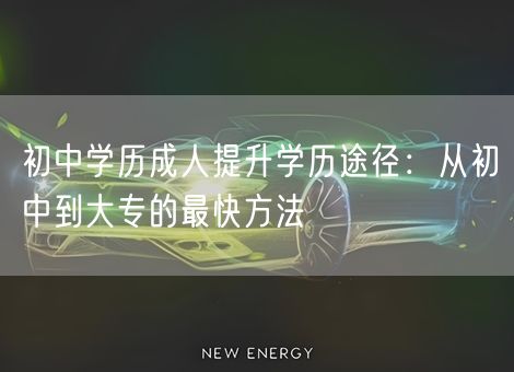 初中学历成人提升学历途径：从初中到大专的最快方法