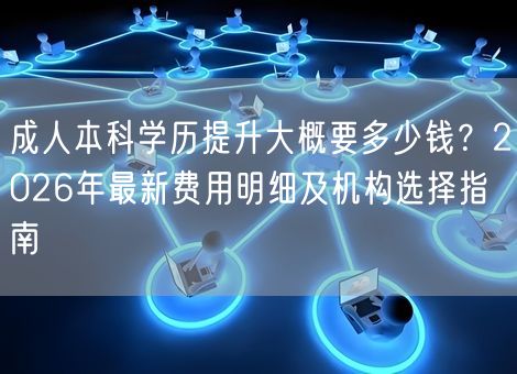成人本科学历提升大概要多少钱？2026年最新费用明细及机构选择指南