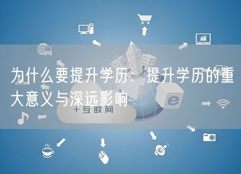 为什么要提升学历：提升学历的重大意义与深远影响