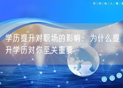 学历提升对职场的影响：为什么提升学历对你至关重要
