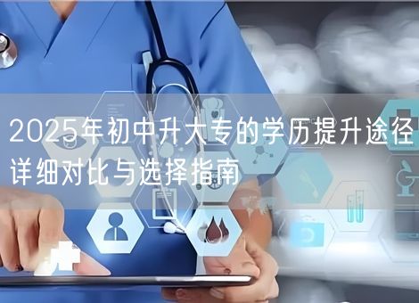 2025年初中升大专的学历提升途径详细对比与选择指南