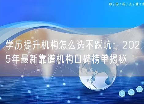 学历提升机构怎么选不踩坑：2025年最新靠谱机构口碑榜单揭秘