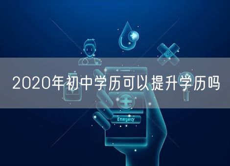 2020年初中学历可以提升学历吗