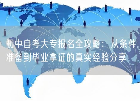 初中自考大专报名全攻略：从条件准备到毕业拿证的真实经验分享