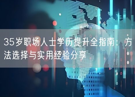 35岁职场人士学历提升全指南：方法选择与实用经验分享
