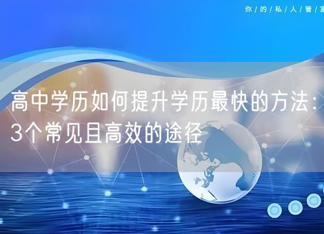高中学历如何提升学历最快的方法：3个常见且高效的途径