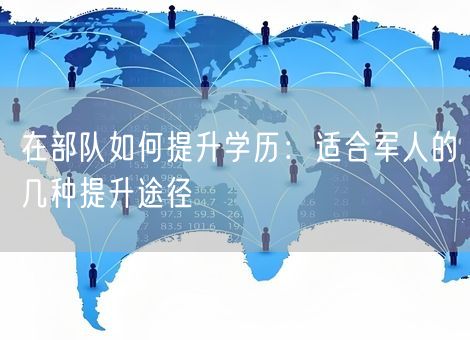 在部队如何提升学历：适合军人的几种提升途径