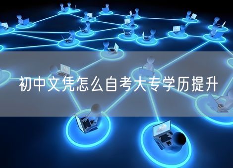 初中文凭怎么自考大专学历提升