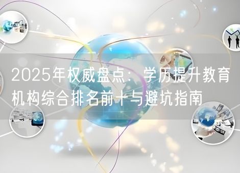 2025年权威盘点：学历提升教育机构综合排名前十与避坑指南