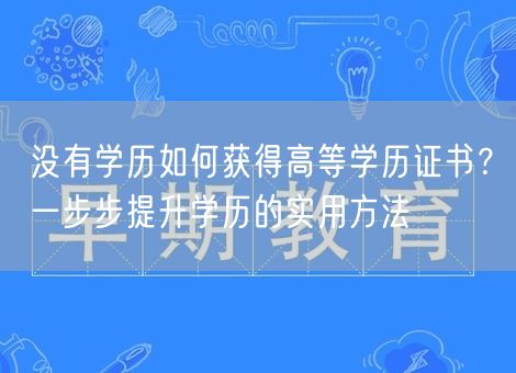 没有学历如何获得高等学历证书？一步步提升学历的实用方法
