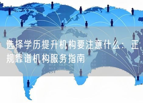 选择学历提升机构要注意什么：正规靠谱机构服务指南