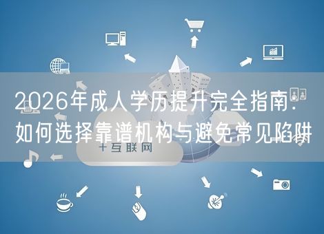 2026年成人学历提升完全指南：如何选择靠谱机构与避免常见陷阱