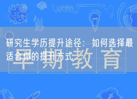 研究生学历提升途径：如何选择最适合你的提升方式