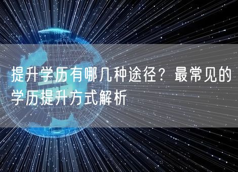 提升学历有哪几种途径？最常见的学历提升方式解析