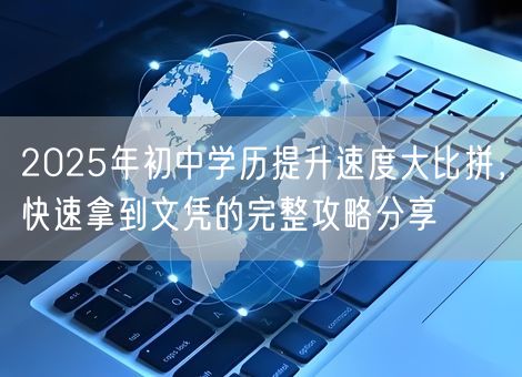 2025年初中学历提升速度大比拼，快速拿到文凭的完整攻略分享