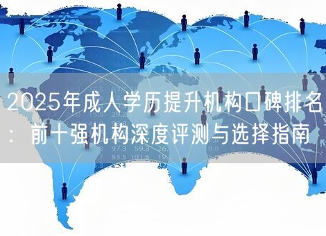 2025年成人学历提升机构口碑排名：前十强机构深度评测与选择指南