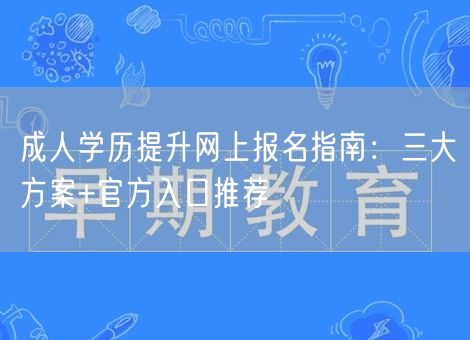 成人学历提升网上报名指南：三大方案+官方入口推荐