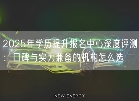 2025年学历提升报名中心深度评测:口碑与实力兼备的机构怎么选 2025年学历提升报名中心深度评测:口碑与实力兼备的机构怎么选