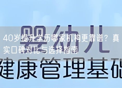 40岁提升学历哪家机构更靠谱？真实口碑对比与选择指南