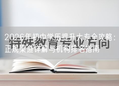 2026年初中学历提升大专全攻略：正规渠道详解与机构排名指南