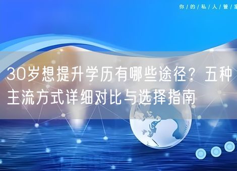 30岁想提升学历有哪些途径？五种主流方式详细对比与选择指南