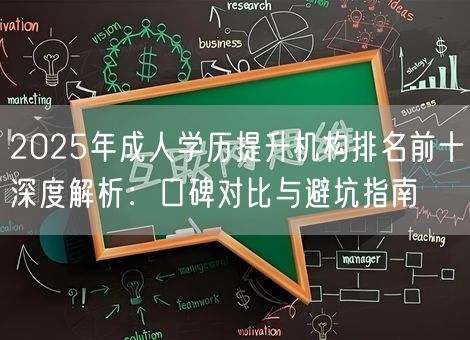 2025年成人学历提升机构排名前十深度解析：口碑对比与避坑指南