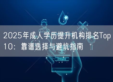 2025年成人学历提升机构排名Top10：靠谱选择与避坑指南