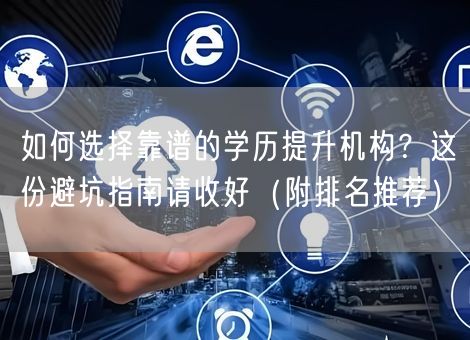 如何选择靠谱的学历提升机构？这份避坑指南请收好（附排名推荐）