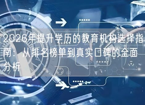 2026年提升学历的教育机构选择指南：从排名榜单到真实口碑的全面分析