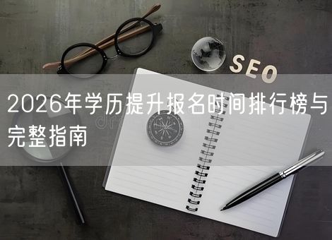 2026年学历提升报名时间排行榜与完整指南