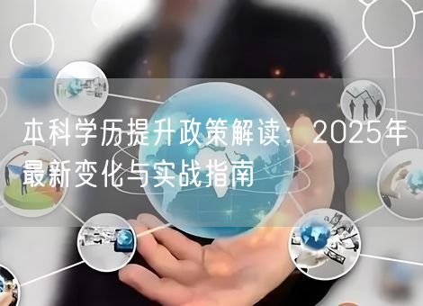 本科学历提升政策解读：2025年最新变化与实战指南