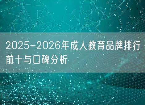 2025-2026年成人教育品牌排行前十与口碑分析