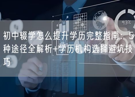 初中辍学怎么提升学历完整指南：5种途径全解析+学历机构选择避坑技巧