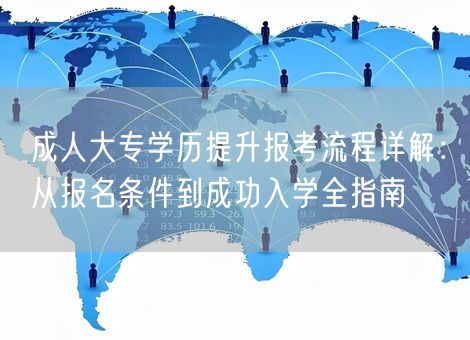 成人大专学历提升报考流程详解:从报名条件到成功入学全指南 成人大专学历提升报考流程详解:从报名条件到成功入学全指南