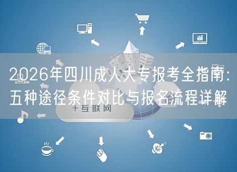 2026年四川成人大专报考全指南：五种途径条件对比与报名流程详解