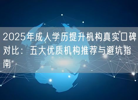 2025年成人学历提升机构真实口碑对比：五大优质机构推荐与避坑指南