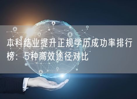 本科结业提升正规学历成功率排行榜：5种高效途径对比