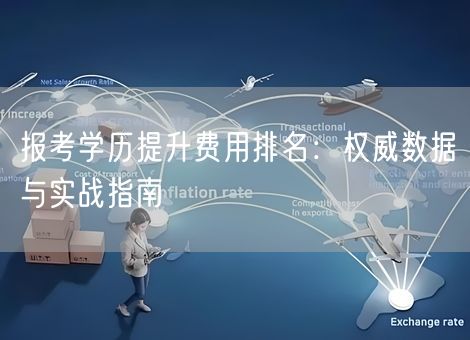 报考学历提升费用排名：权威数据与实战指南