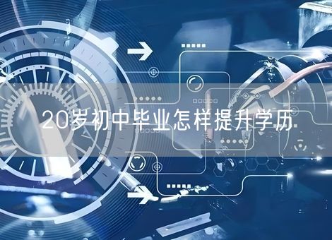 20岁初中毕业怎样提升学历