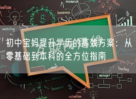 初中宝妈提升学历的高效方案：从零基础到本科的全方位指南