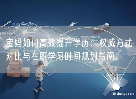 宝妈如何高效提升学历：权威方式对比与在职学习时间规划指南