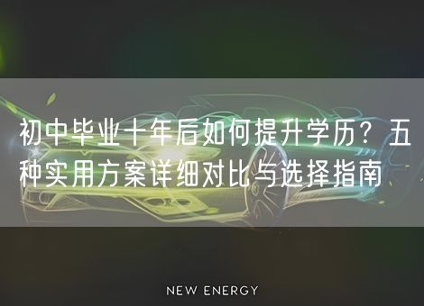 初中毕业十年后如何提升学历？五种实用方案详细对比与选择指南