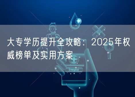 大专学历提升全攻略：2025年权威榜单及实用方案