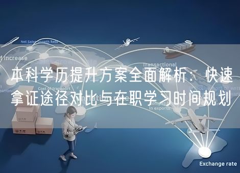 本科学历提升方案全面解析：快速拿证途径对比与在职学习时间规划